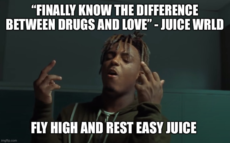 Juice wrld finger | “FINALLY KNOW THE DIFFERENCE BETWEEN DRUGS AND LOVE” - JUICE WRLD; FLY HIGH AND REST EASY JUICE | image tagged in juice wrld finger | made w/ Imgflip meme maker