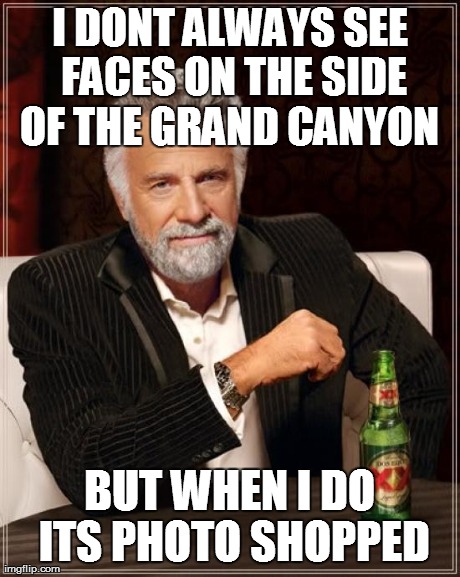 The Most Interesting Man In The World Meme | I DONT ALWAYS SEE FACES ON THE SIDE OF THE GRAND CANYON  BUT WHEN I DO ITS PHOTO SHOPPED | image tagged in memes,the most interesting man in the world | made w/ Imgflip meme maker