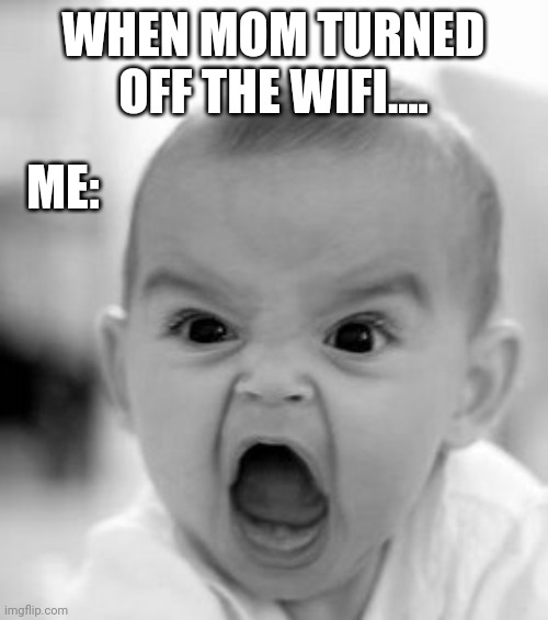 Angry Baby Meme | WHEN MOM TURNED OFF THE WIFI.... ME: | image tagged in memes,angry baby,wifi,funny memes,funny because it's true | made w/ Imgflip meme maker