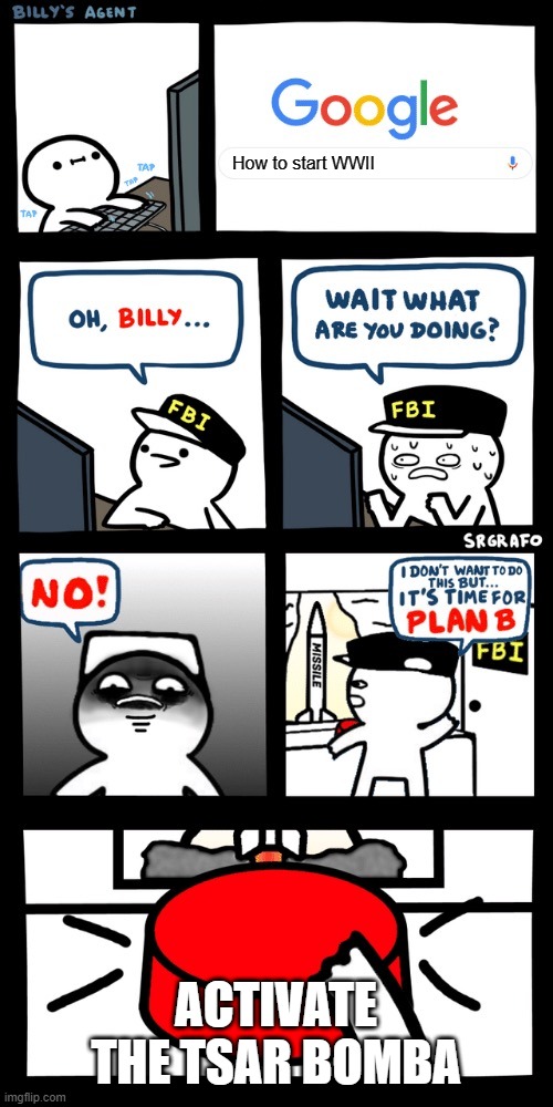 Billy's agent plan B | How to start WWII; ACTIVATE THE TSAR BOMBA | image tagged in billy s fbi agent plan b | made w/ Imgflip meme maker