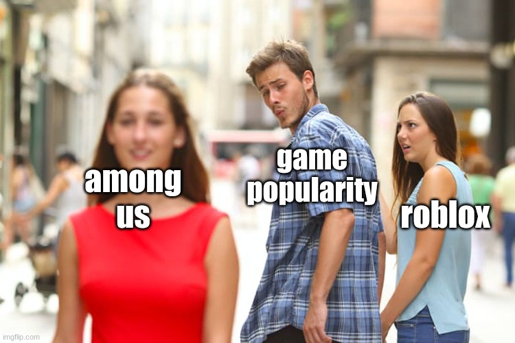 popularity meme | among us; game popularity; roblox | image tagged in memes,distracted boyfriend | made w/ Imgflip meme maker