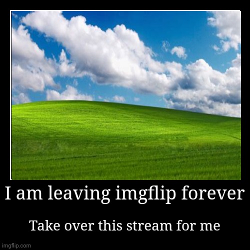 Srry | I am leaving imgflip forever | Take over this stream for me | image tagged in funny,demotivationals | made w/ Imgflip demotivational maker