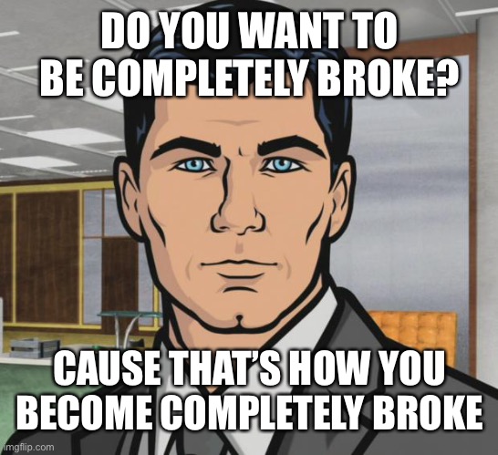 Go To An Indian Casino | DO YOU WANT TO BE COMPLETELY BROKE? CAUSE THAT’S HOW YOU BECOME COMPLETELY BROKE | image tagged in memes,archer,gambling | made w/ Imgflip meme maker