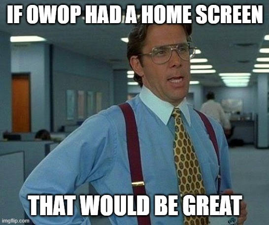 okeh | IF OWOP HAD A HOME SCREEN; THAT WOULD BE GREAT | image tagged in memes,that would be great | made w/ Imgflip meme maker