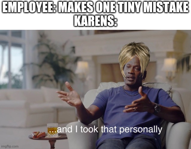 and I took that personally | EMPLOYEE: MAKES ONE TINY MISTAKE
KARENS: | image tagged in and i took that personally | made w/ Imgflip meme maker