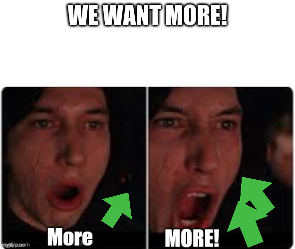 Kylo Ren More | WE WANT MORE! | image tagged in kylo ren more | made w/ Imgflip meme maker