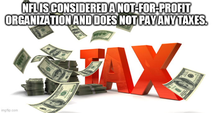 nfl | NFL IS CONSIDERED A NOT-FOR-PROFIT ORGANIZATION AND DOES NOT PAY ANY TAXES. | image tagged in nfl | made w/ Imgflip meme maker