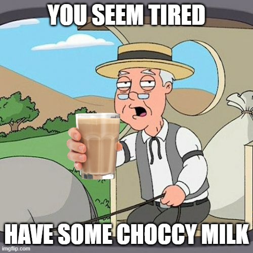 Why does it work so well?? | YOU SEEM TIRED; HAVE SOME CHOCCY MILK | image tagged in memes,pepperidge farm remembers | made w/ Imgflip meme maker
