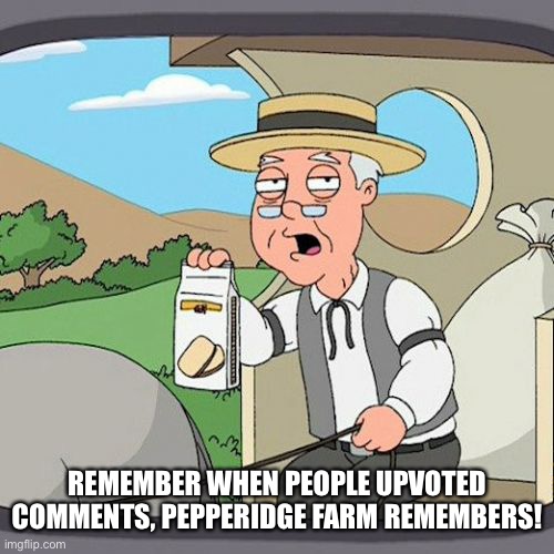 Pepperidge Farm Remembers | REMEMBER WHEN PEOPLE UPVOTED COMMENTS, PEPPERIDGE FARM REMEMBERS! | image tagged in memes,pepperidge farm remembers | made w/ Imgflip meme maker