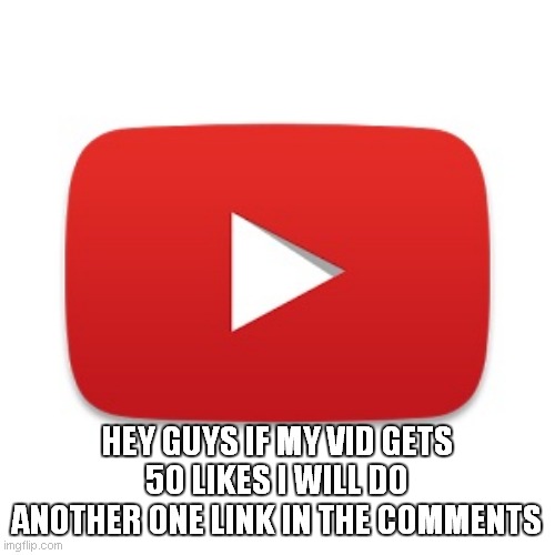 https://www.youtube.com/watch?v=woXx2NWYUoo | HEY GUYS IF MY VID GETS 50 LIKES I WILL DO ANOTHER ONE LINK IN THE COMMENTS | image tagged in youtube | made w/ Imgflip meme maker