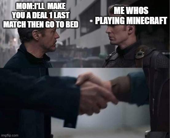 comment if this happens to you | ME WHOS PLAYING MINECRAFT; MOM:I'LL  MAKE YOU A DEAL 1 LAST MATCH THEN GO TO BED | image tagged in endgame handshake | made w/ Imgflip meme maker