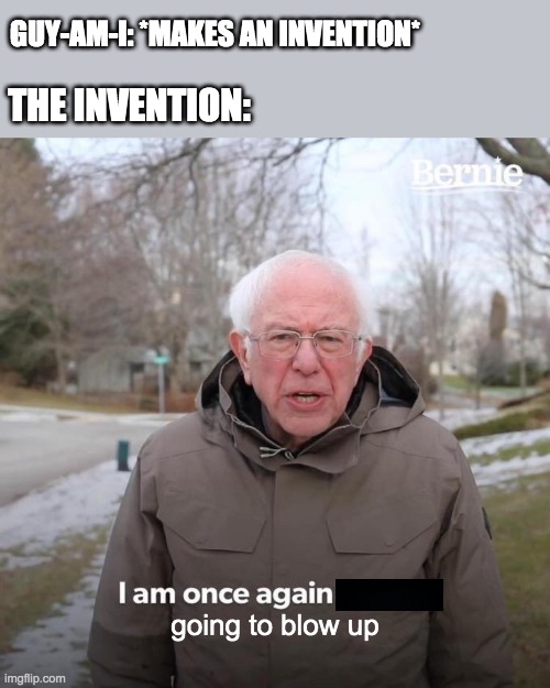 Green Eggs & Ham Meme | GUY-AM-I: *MAKES AN INVENTION*; THE INVENTION:; going to blow up | image tagged in memes,bernie i am once again asking for your support | made w/ Imgflip meme maker