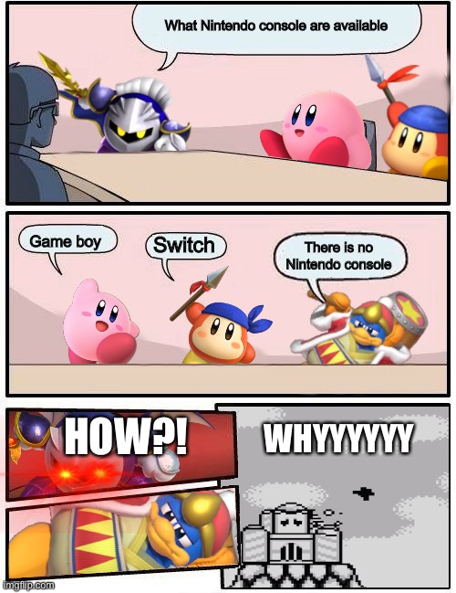 The Kirby Characters Discuss Their Favorite Nintendo Consoles Pt. 2 | What Nintendo console are available; Game boy; Switch; There is no Nintendo console; WHYYYYYY; HOW?! | image tagged in kirby boardroom meeting suggestion | made w/ Imgflip meme maker