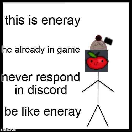 be like eneray lol | this is eneray; LOL; he already in game; never respond in discord; be like eneray | image tagged in memes,be like bill | made w/ Imgflip meme maker