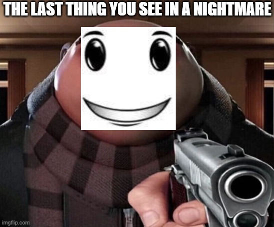 Gru Gun | THE LAST THING YOU SEE IN A NIGHTMARE | image tagged in gru gun | made w/ Imgflip meme maker