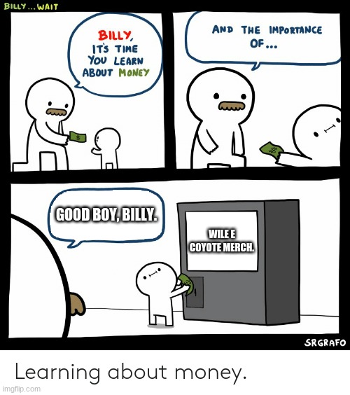 <3 if you hate wile e coyote your opinion is wrong. | GOOD BOY, BILLY. WILE E COYOTE MERCH. | image tagged in billy learning about money | made w/ Imgflip meme maker