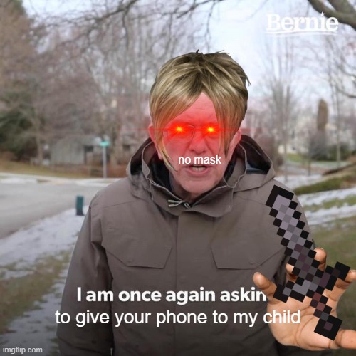 ... |  no mask; to give your phone to my child | image tagged in memes,bernie i am once again asking for your support | made w/ Imgflip meme maker