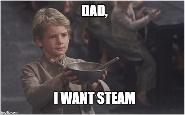 Dad, I want steam | DAD, I WANT STEAM | image tagged in oliver twist please sir,steam | made w/ Imgflip meme maker