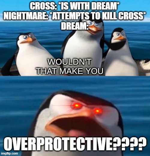 True is it not???? | CROSS: *IS WITH DREAM*
NIGHTMARE: *ATTEMPTS TO KILL CROSS*
DREAM:; OVERPROTECTIVE???? | image tagged in wouldn't that make you blank,undertale,dream,nightmare,cross,sans | made w/ Imgflip meme maker