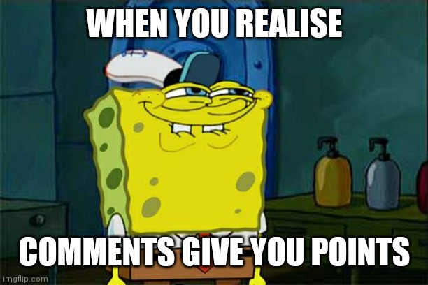 Comments give you points too | WHEN YOU REALISE; COMMENTS GIVE YOU POINTS | image tagged in memes,don't you squidward | made w/ Imgflip meme maker