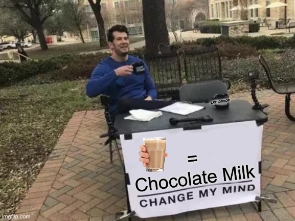 No Chocolate Milk, just Lemonade | Lemonade; = Chocolate Milk | image tagged in change my mind,choccy milk,chocolate milk,lemonade,i dont know what i am doing | made w/ Imgflip meme maker