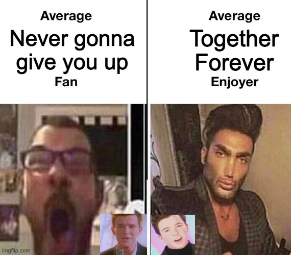 Average Fan vs. Average Enjoyer | Together Forever; Never gonna give you up | image tagged in average fan vs average enjoyer | made w/ Imgflip meme maker