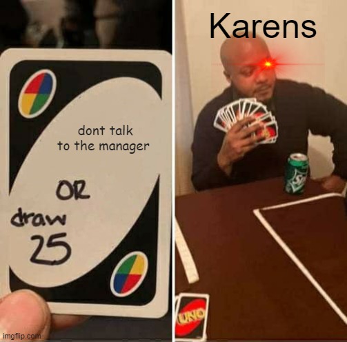 UNO Draw 25 Cards Meme | Karens; dont talk to the manager | image tagged in memes,uno draw 25 cards,karen,karens | made w/ Imgflip meme maker