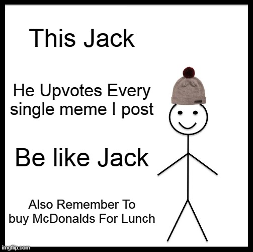 Random Meme | This Jack; He Upvotes Every single meme I post; Be like Jack; Also Remember To buy McDonalds For Lunch | image tagged in memes,be like bill | made w/ Imgflip meme maker