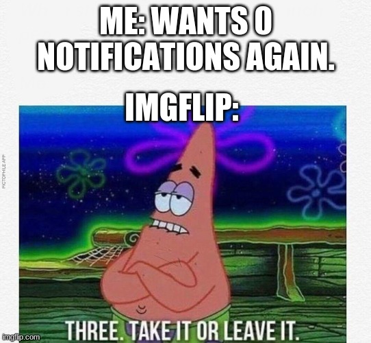 stupid notifications i can't get rid of it ¦( | ME: WANTS 0 NOTIFICATIONS AGAIN. IMGFLIP: | image tagged in 3 take it or leave it,notifications are jerks,just lemme get 0 | made w/ Imgflip meme maker
