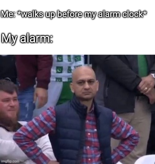 lol | Me: *walks up before my alarm clock*; My alarm: | image tagged in bald indian guy | made w/ Imgflip meme maker