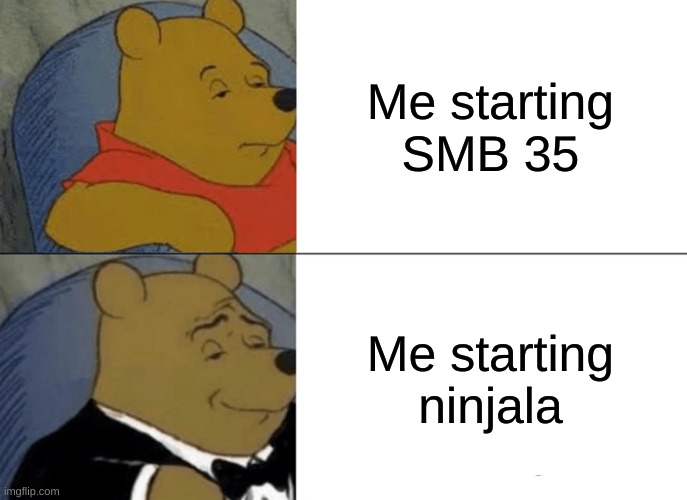 My switch in a nutshell | Me starting SMB 35; Me starting ninjala | image tagged in memes,tuxedo winnie the pooh | made w/ Imgflip meme maker