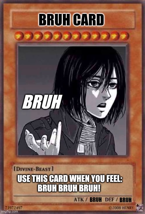 BRUH ! | BRUH CARD; BRUH; USE THIS CARD WHEN YOU FEEL:

BRUH BRUH BRUH! BRUH; BRUH | image tagged in bruh,memes,funny memes,aot,yugioh card draw,yugioh | made w/ Imgflip meme maker