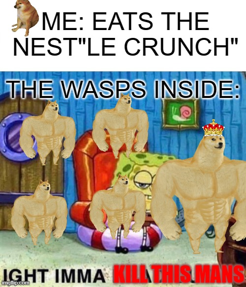 NEST"LE CRUNCH" | ME: EATS THE NEST"LE CRUNCH"; THE WASPS INSIDE:; KILL THIS MANS | image tagged in memes,spongebob ight imma head out | made w/ Imgflip meme maker