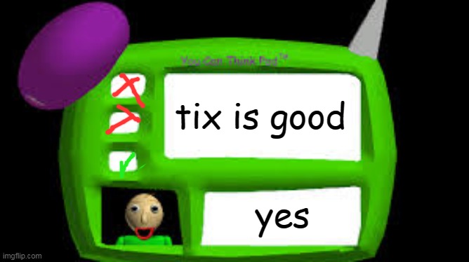 Baldi Can you think pad | tix is good; yes | image tagged in baldi can you think pad | made w/ Imgflip meme maker