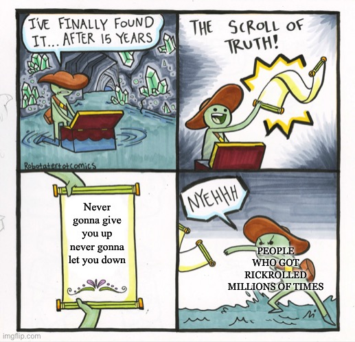 The Scroll Of Truth |  Never gonna give you up never gonna let you down; PEOPLE WHO GOT RICKROLLED MILLIONS OF TIMES | image tagged in memes,the scroll of truth | made w/ Imgflip meme maker