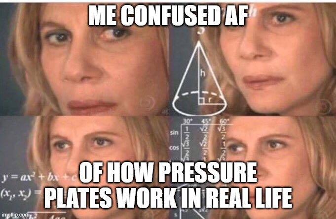 Math lady/Confused lady | ME CONFUSED AF; OF HOW PRESSURE PLATES WORK IN REAL LIFE | image tagged in math lady/confused lady | made w/ Imgflip meme maker