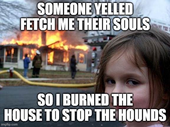 Disaster Girl Meme | SOMEONE YELLED FETCH ME THEIR SOULS; SO I BURNED THE HOUSE TO STOP THE HOUNDS | image tagged in memes,disaster girl,cod,fetch me their souls,cod zombies | made w/ Imgflip meme maker