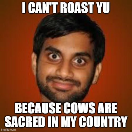 Indian guy | I CAN'T ROAST YU BECAUSE COWS ARE SACRED IN MY COUNTRY | image tagged in indian guy | made w/ Imgflip meme maker