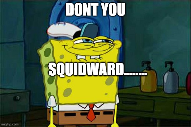 Don't You Squidward | DONT YOU; SQUIDWARD........ | image tagged in memes,don't you squidward | made w/ Imgflip meme maker