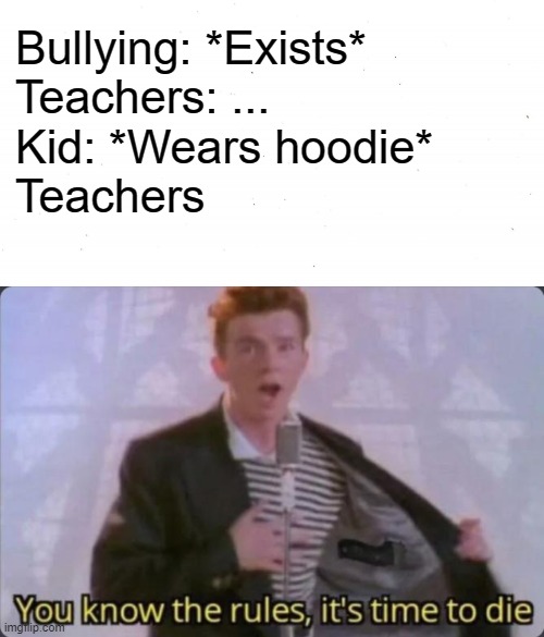 What is wrong with hoodies though *sigh* | Bullying: *Exists*
Teachers: ...
Kid: *Wears hoodie*
Teachers | image tagged in plain white,you know the rules it's time to die,hoodie | made w/ Imgflip meme maker
