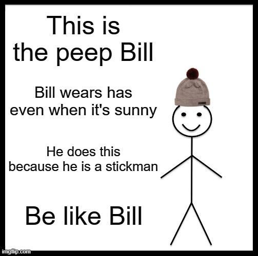 Be like the peep Bill | This is the peep Bill; Bill wears has even when it's sunny; He does this because he is a stickman; Be like Bill | image tagged in memes,be like bill,funny,fun,funnymemes,thetruth | made w/ Imgflip meme maker