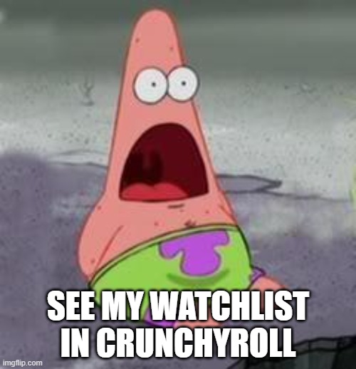 P A T R I C | SEE MY WATCHLIST IN CRUNCHYROLL | image tagged in suprised patrick,anime meme,anime | made w/ Imgflip meme maker
