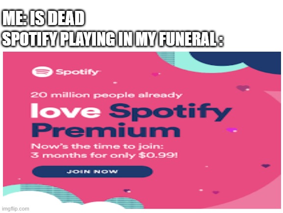 play this at my funeral | SPOTIFY PLAYING IN MY FUNERAL :; ME: IS DEAD | image tagged in memes | made w/ Imgflip meme maker