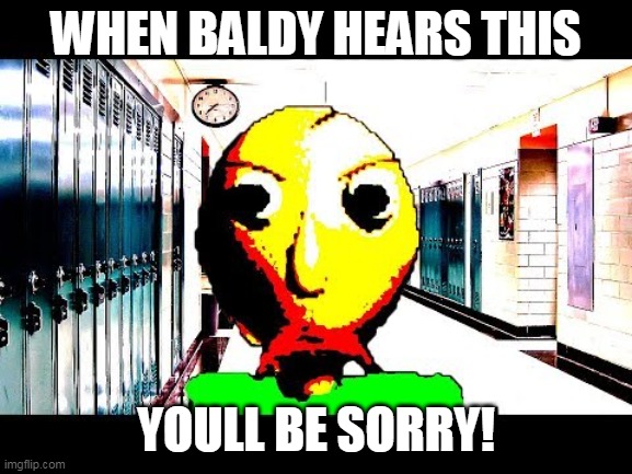 baldi is mad | WHEN BALDY HEARS THIS; YOULL BE SORRY! | image tagged in baldi | made w/ Imgflip meme maker