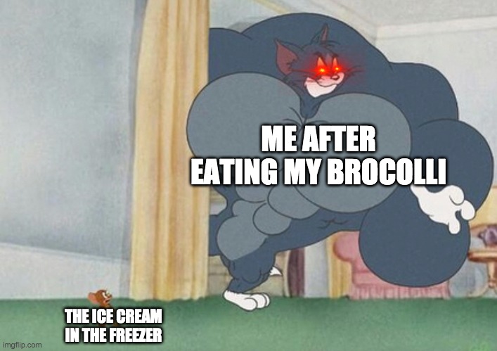 tom and jerry | ME AFTER EATING MY BROCOLLI; THE ICE CREAM IN THE FREEZER | image tagged in tom and jerry | made w/ Imgflip meme maker
