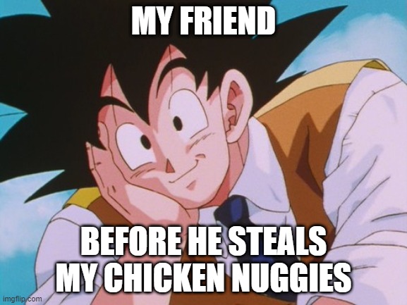 Condescending Goku Meme | MY FRIEND; BEFORE HE STEALS MY CHICKEN NUGGIES | image tagged in memes,condescending goku | made w/ Imgflip meme maker