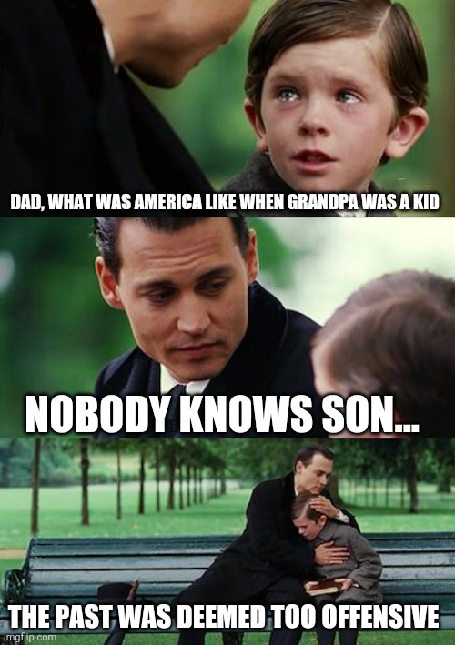 Finding Neverland | DAD, WHAT WAS AMERICA LIKE WHEN GRANDPA WAS A KID; NOBODY KNOWS SON... THE PAST WAS DEEMED TOO OFFENSIVE | image tagged in memes,finding neverland | made w/ Imgflip meme maker