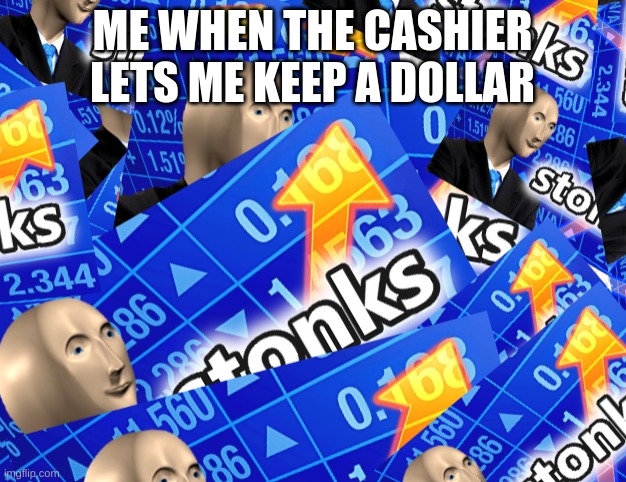 Stonks | ME WHEN THE CASHIER LETS ME KEEP A DOLLAR | image tagged in stonks | made w/ Imgflip meme maker