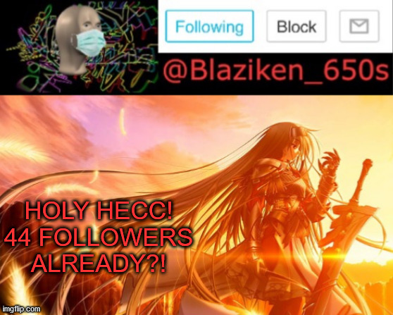 Blaziken_650s announcement V2 |  HOLY HECC! 44 FOLLOWERS ALREADY?! | image tagged in blaziken_650s announcement v2 | made w/ Imgflip meme maker