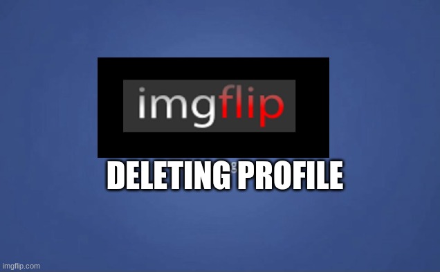 Facebook Logging Out | DELETING PROFILE | image tagged in facebook logging out | made w/ Imgflip meme maker